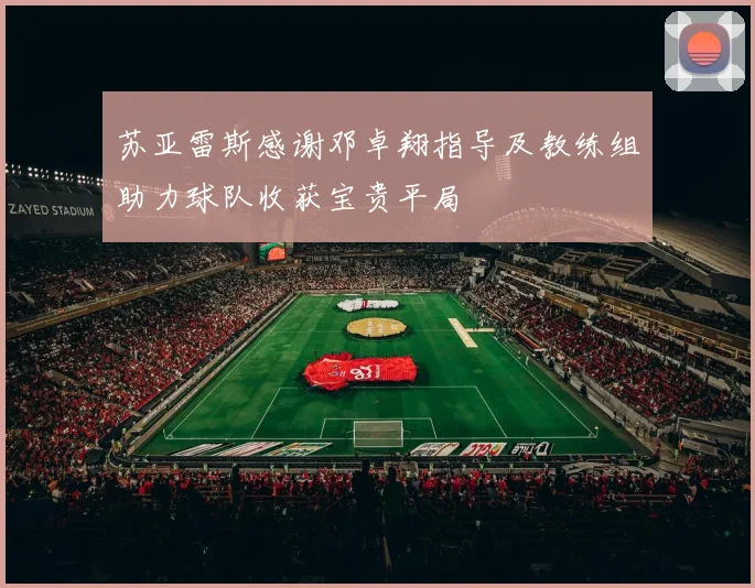 苏亚雷斯感谢邓卓翔指导及教练组助力球队收获宝贵平局