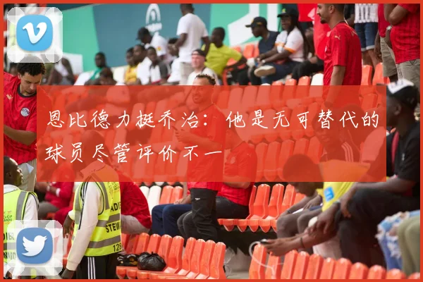 恩比德力挺乔治：他是无可替代的球员尽管评价不一