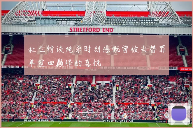 杜兰特谈绝杀时刻感慨曾被当替罪羊重回巅峰的喜悦