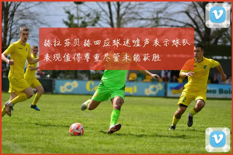 赫拉芬贝赫回应球迷嘘声表示球队表现值得尊重尽管未能获胜