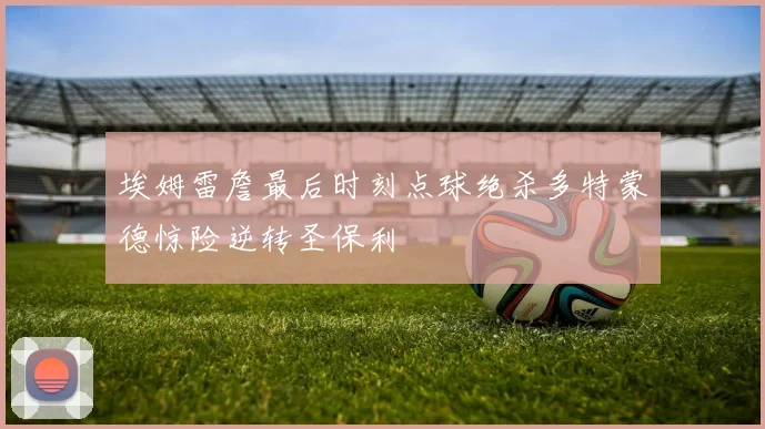 埃姆雷詹最后时刻点球绝杀多特蒙德惊险逆转圣保利