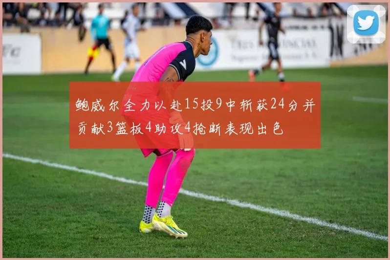 鲍威尔全力以赴15投9中斩获24分并贡献3篮板4助攻4抢断表现出色