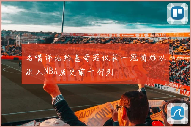 名嘴评论约基奇若仅获一冠将难以进入NBA历史前十行列