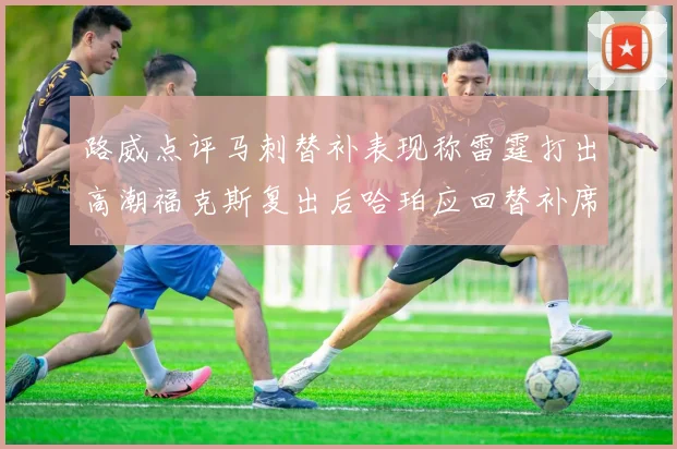 路威点评马刺替补表现称雷霆打出高潮福克斯复出后哈珀应回替补席