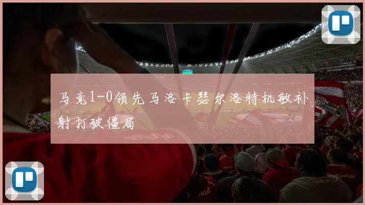 马竞1-0领先马洛卡瑟尔洛特机敏补射打破僵局