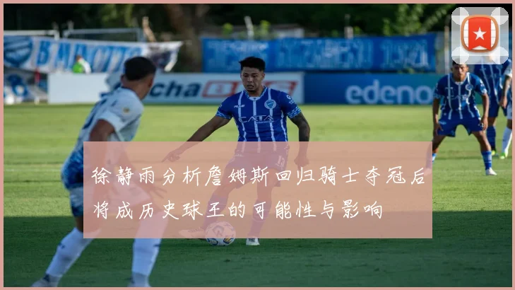 徐静雨分析詹姆斯回归骑士夺冠后将成历史球王的可能性与影响